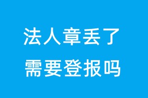 法人章丟了需要登報嗎