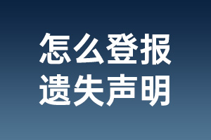 怎么登報(bào)遺失聲明_怎么聯(lián)系報(bào)社