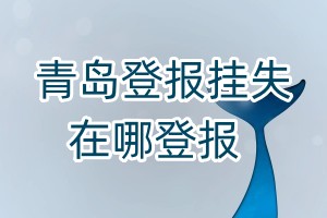 青島登報(bào)掛失在哪登報(bào)