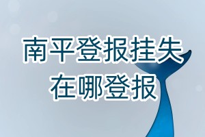 南平登報(bào)掛失在哪登報(bào)