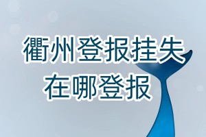 衢州登報(bào)掛失在哪登報(bào)