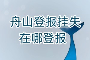 舟山登報掛失在哪登報