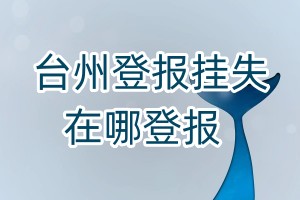 臺州登報掛失在哪登報