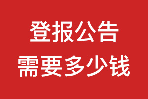 登報(bào)公告需要多少錢_登報(bào)公示需要多少錢