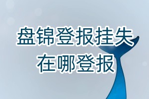 盤錦登報(bào)掛失在哪登報(bào)