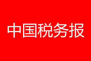 中國稅務(wù)報登報電話_中國稅務(wù)報登報電話多少