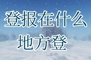 登報(bào)在什么地方登