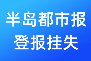 半島都市報(bào)登報(bào)掛失_半島都市報(bào)登報(bào)掛失電話