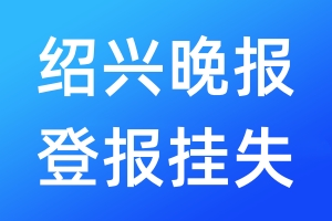 紹興晚報(bào)登報(bào)掛失_紹興晚報(bào)登報(bào)掛失電話