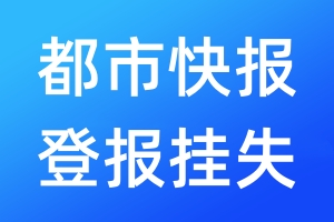 都市快報(bào)登報(bào)掛失_都市快報(bào)登報(bào)掛失電話