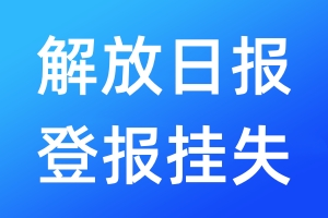 解放日?qǐng)?bào)登報(bào)掛失_解放日?qǐng)?bào)登報(bào)掛失電話