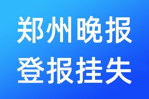 鄭州晚報登報掛失_鄭州晚報登報掛失電話