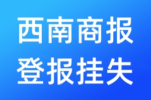 西南商報(bào)登報(bào)掛失_西南商報(bào)登報(bào)掛失電話