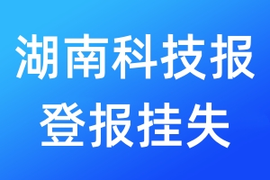 湖南科技報(bào)登報(bào)掛失_湖南科技報(bào)登報(bào)掛失電話