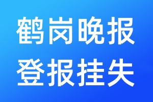 鶴崗晚報登報掛失_鶴崗晚報登報掛失電話