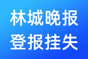 林城晚報登報掛失_林城晚報登報掛失電話