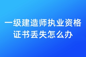 一級建造師執(zhí)業(yè)資格證書丟失怎么辦