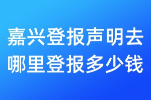 嘉興登報(bào)聲明去哪里登報(bào)多少錢