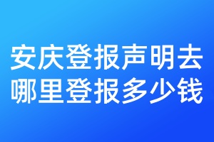 安慶登報(bào)聲明去哪里登報(bào)多少錢(qián)