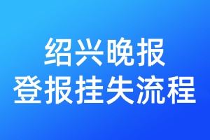 紹興晚報(bào)登報(bào)掛失流程