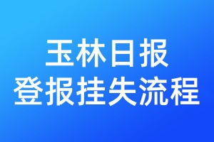 玉林日?qǐng)?bào)登報(bào)掛失流程