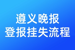 遵義晚報(bào)登報(bào)掛失流程
