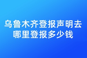 烏魯木齊登報聲明去哪里登報多少錢