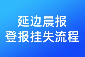 延邊晨報(bào)登報(bào)掛失流程