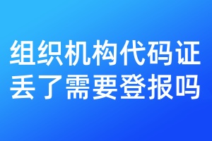 組織機構(gòu)代碼證丟了需要登報嗎