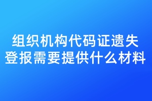 組織機(jī)構(gòu)代碼證遺失登報(bào)需要提供什么材料