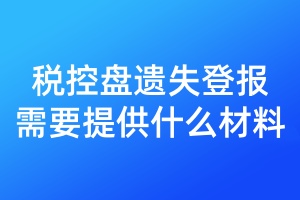 稅控盤遺失登報需要提供什么材料