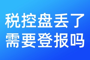 稅控盤丟了需要登報嗎