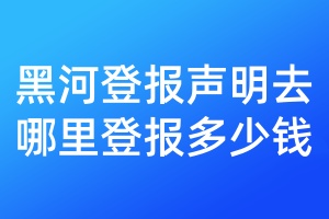 黑河登報(bào)聲明去哪里登報(bào)多少錢
