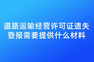 道路運(yùn)輸經(jīng)營(yíng)許可證遺失登報(bào)需要提供什么材料