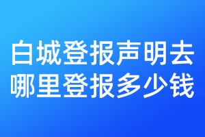 白城登報聲明去哪里登報多少錢