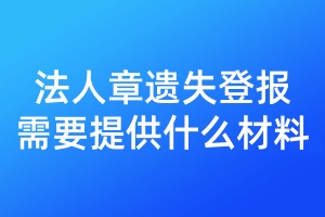 法人章遺失登報需要提供什么材料