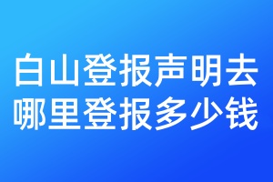 白山登報聲明去哪里登報多少錢