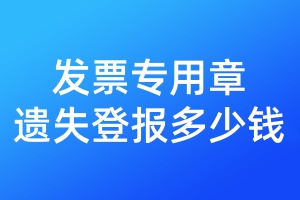 發(fā)票專用章遺失登報(bào)多少錢