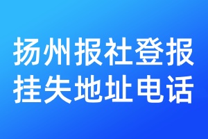 揚(yáng)州報(bào)社登報(bào)掛失地址電話
