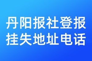 丹陽(yáng)報(bào)社登報(bào)掛失地址電話