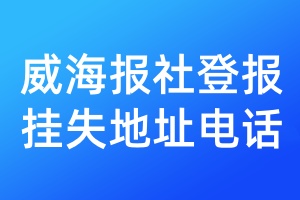 威海報(bào)社登報(bào)掛失地址電話