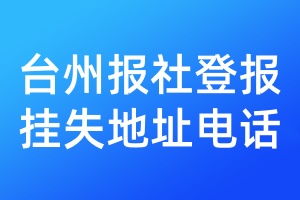 臺(tái)州報(bào)社登報(bào)掛失地址電話