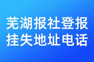 蕪湖報社登報掛失地址電話