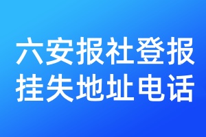六安報社登報掛失地址電話