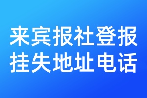 來賓報(bào)社登報(bào)掛失地址電話